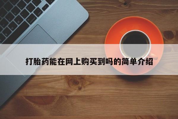 私人打胎药哪里买打胎药能在网上购买到吗的简单介绍