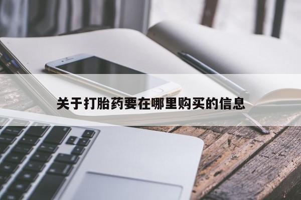 私人打胎药哪里买关于打胎药要在哪里购买的信息