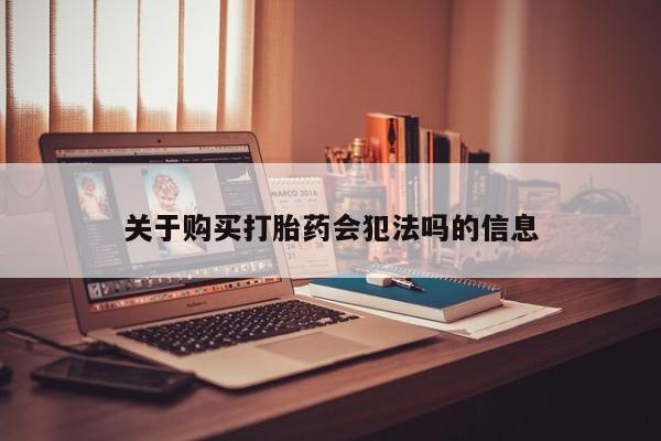 私人打胎药哪里买关于购买打胎药会犯法吗的信息