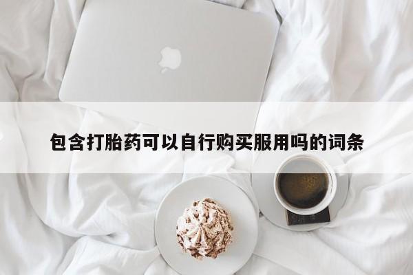 私人打胎药哪里买包含打胎药可以自行购买服用吗的词条