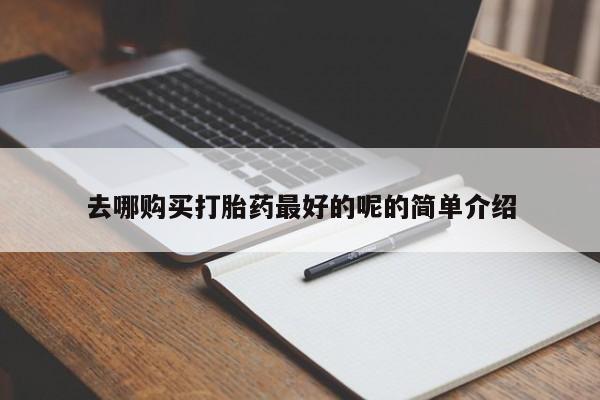 私人打胎药哪里买去哪购买打胎药最好的呢的简单介绍