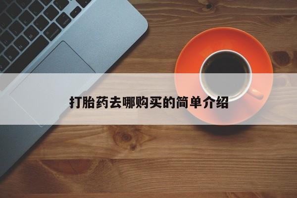 私人打胎药哪里买打胎药去哪购买的简单介绍
