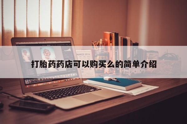 私人打胎药哪里买打胎药药店可以购买么的简单介绍