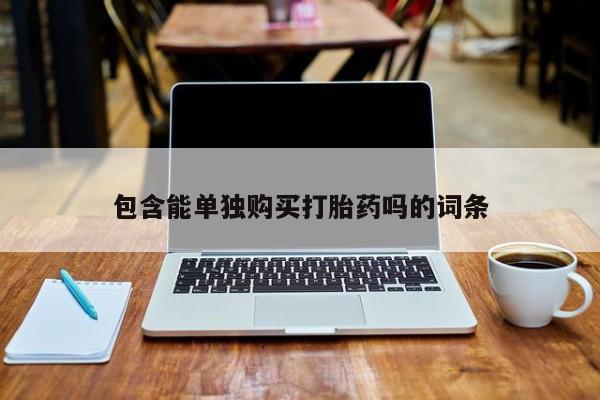 私人打胎药哪里买包含能单独购买打胎药吗的词条