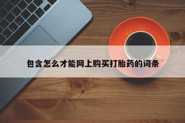 私人打胎药哪里买包含怎么才能网上购买打胎药的词条