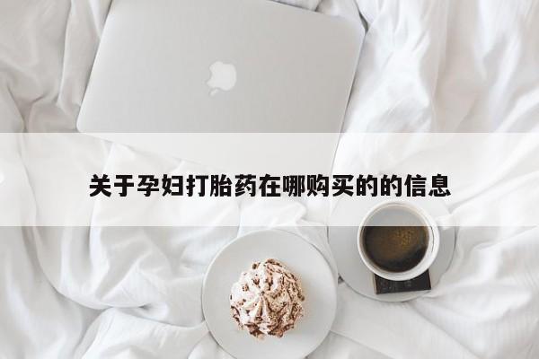私人打胎药哪里买关于孕妇打胎药在哪购买的的信息