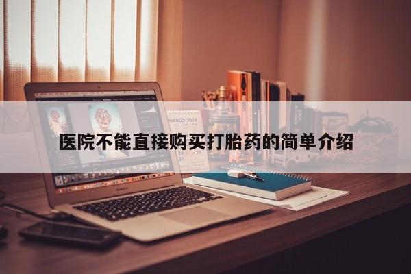 私人打胎药哪里买医院不能直接购买打胎药的简单介绍