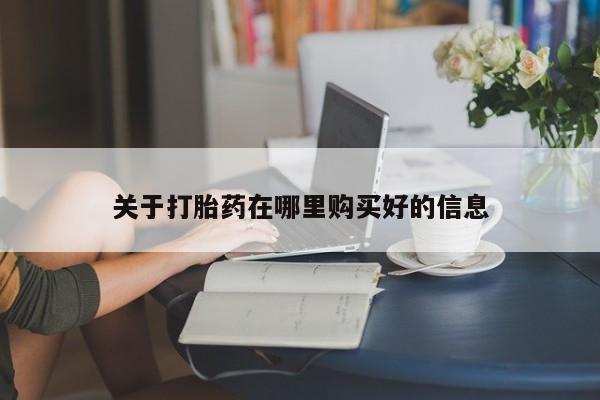 私人打胎药哪里买关于打胎药在哪里购买好的信息